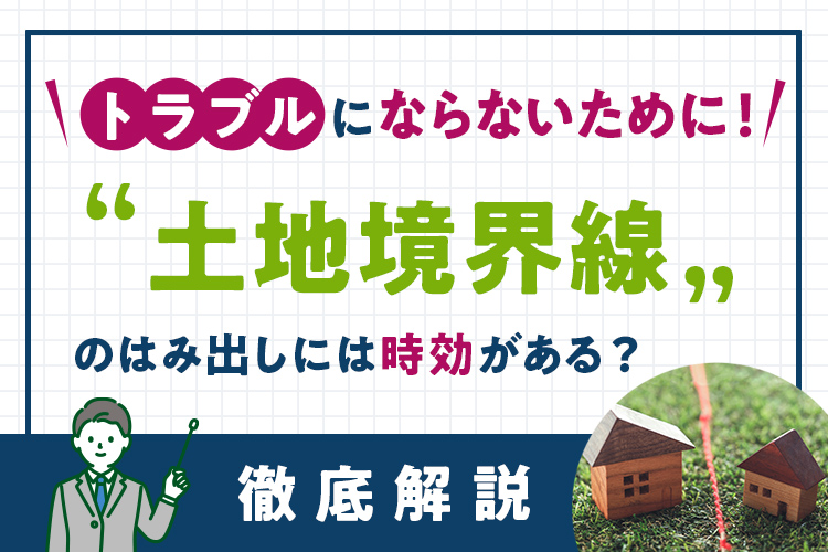 土地境界線のはみ出しには時効がある？トラブルにならないために知っておくべきこと