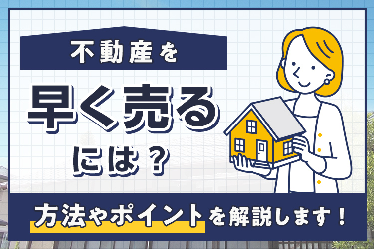 不動産を早く売るには？その方法やポイントを解説します！