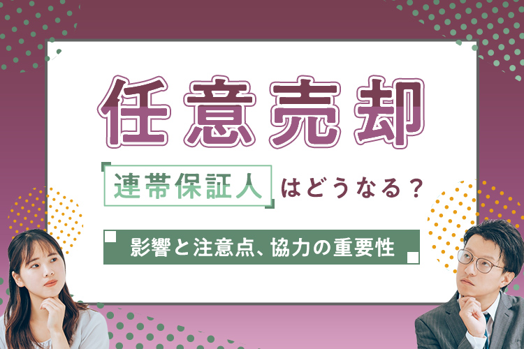 任意売却で連帯保証人はどうなる？影響と注意点・協力の重要性